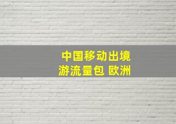 中国移动出境游流量包 欧洲